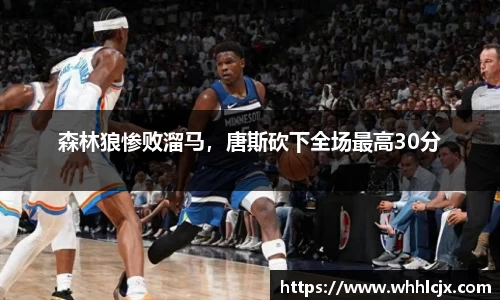 森林狼惨败溜马，唐斯砍下全场最高30分