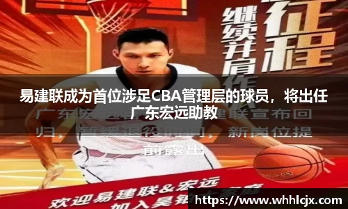 易建联成为首位涉足CBA管理层的球员，将出任广东宏远助教