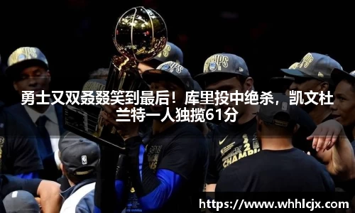勇士又双叒叕笑到最后！库里投中绝杀，凯文杜兰特一人独揽61分