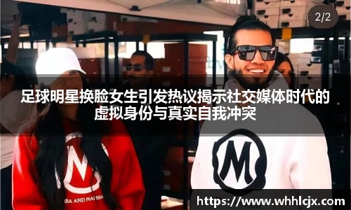 足球明星换脸女生引发热议揭示社交媒体时代的虚拟身份与真实自我冲突