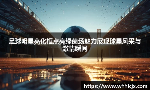 足球明星亮化框点亮绿茵场魅力展现球星风采与激情瞬间