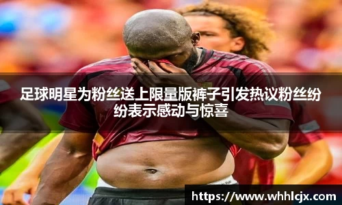 足球明星为粉丝送上限量版裤子引发热议粉丝纷纷表示感动与惊喜