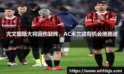 尤文图斯大将因伤缺阵，AC米兰或有机会绝地逆袭