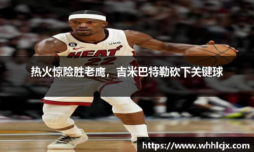 热火惊险胜老鹰，吉米巴特勒砍下关键球