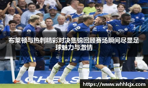布莱顿与热刺精彩对决集锦回顾赛场瞬间尽显足球魅力与激情